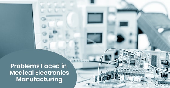 Problems faced in medical electronics manufacturing