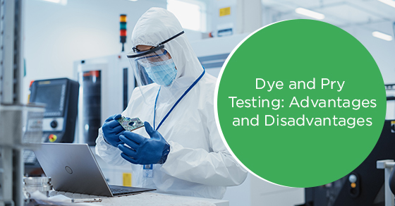 Dye and pry testing: Advantages and disadvantages