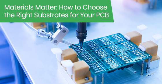 Materials matter: How to choose the right substrates for your PCB