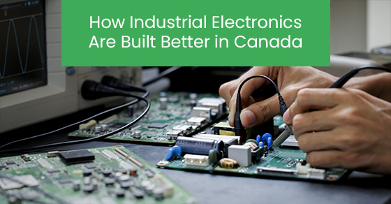 How Industrial Electronics Are Built Better in Canada