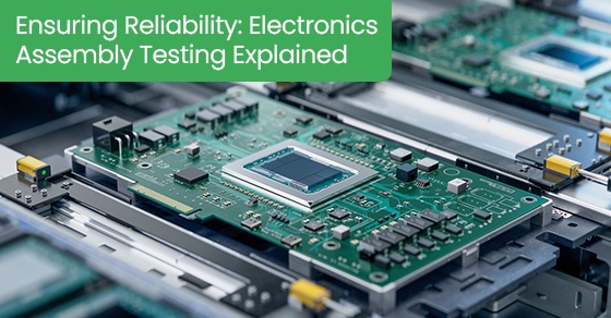 Ensuring Reliability: Electronics Assembly Testing Explained