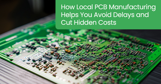 How local PCB manufacturing helps you avoid delays and cut hidden costs