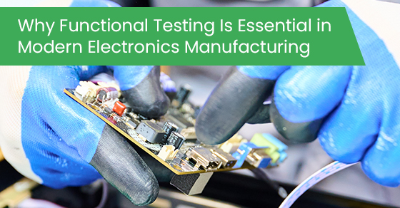 Why functional testing is essential in modern electronics manufacturing